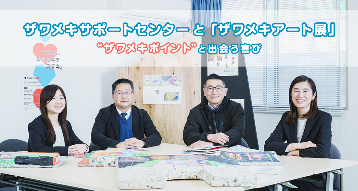 特集：ザワメキサポートセンターと「ザワメキアート展」　“ザワメキポイント”と出会う喜び
