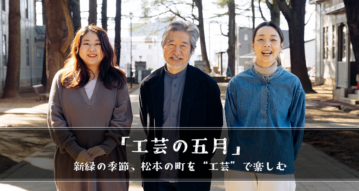 特集：「工芸の五月」　新緑の季節、松本の町を“工芸”で楽しむ