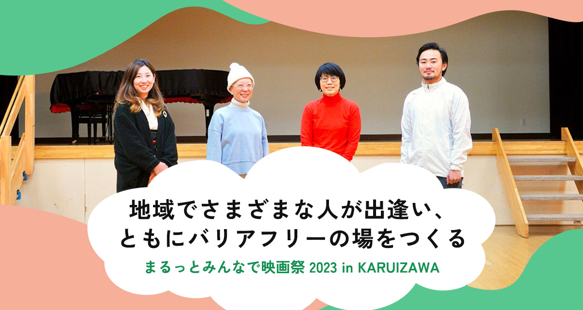 特集：地域でさまざまな人が出逢い、ともにバリアフリーの場をつくる「まるっとみんなで映画祭 2023 in KARUIZAWA」