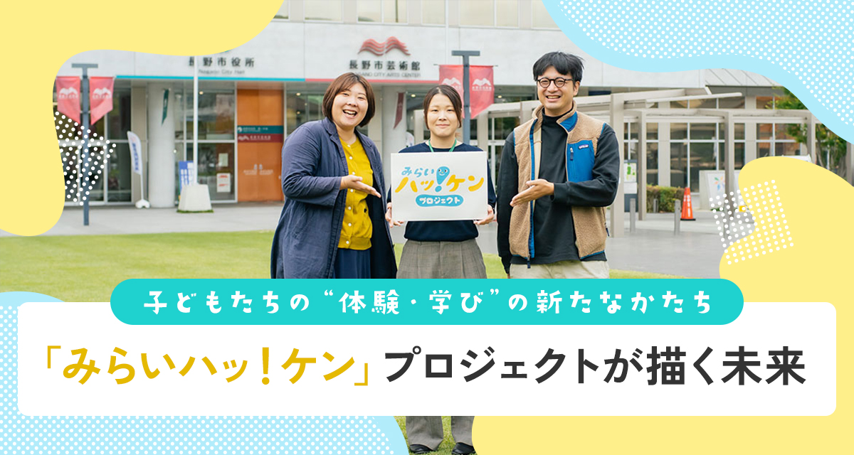 特集：子どもたちの“体験・学び”の新たなかたち　「みらいハッ！ケン」プロジェクトが描く未来