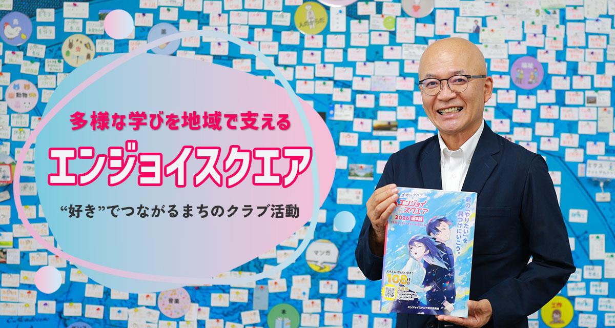 特集：“好き”でつながるまちのクラブ活動　多様な学びを地域で支える「エンジョイスクエア」