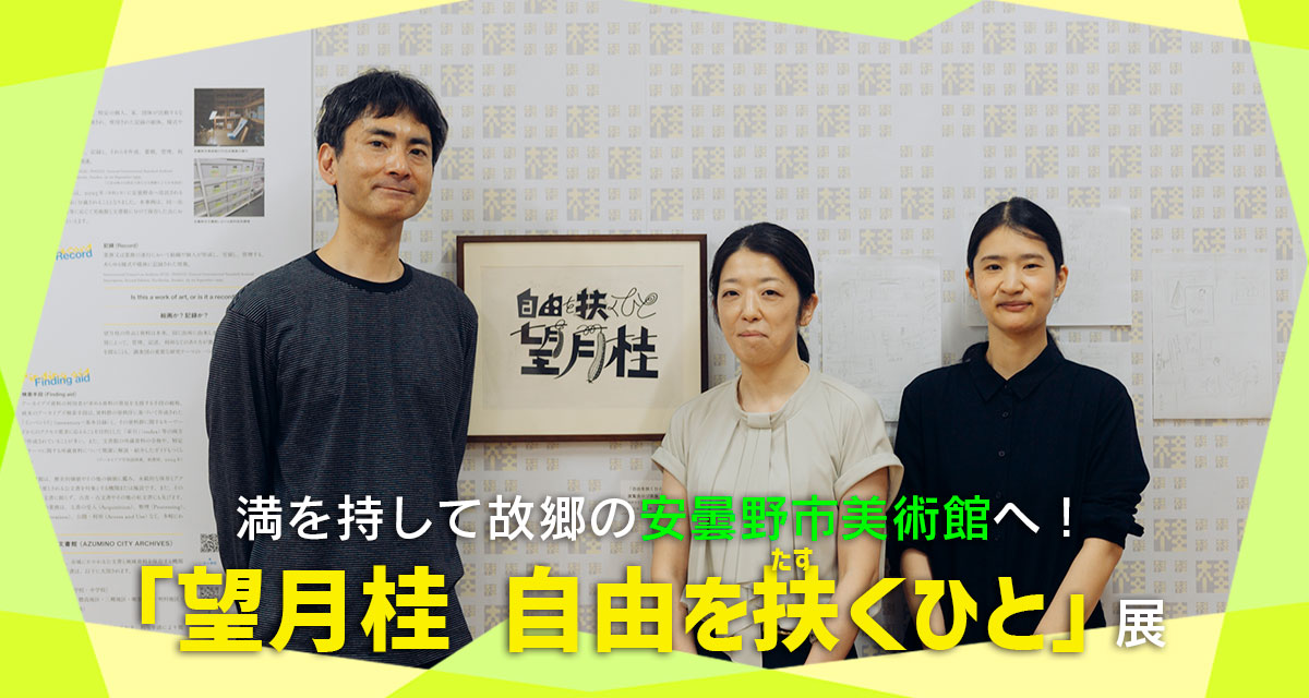 特集：満を持して故郷の安曇野市美術館へ！「望月桂　自由を扶くひと」展